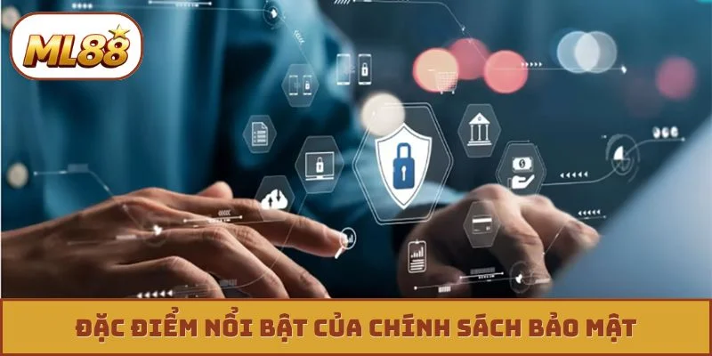 Chính sách bảo mật ml88 Đặc điểm nổi bật của chính sách bảo mật