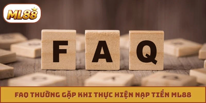 Nạp Tiền ML88 FAQ thường gặp khi thực hiện nạp tiền ML88